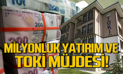 Milyonluk yatırımlar ve TOKİ müjdesi geldi!