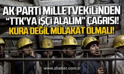 AK Parti Milletvekilinden "TTK'ya işçi alalım" çağrısı! Kura değil mülakat olmalı!