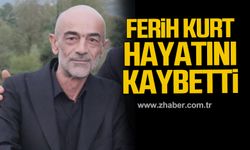 Ferih Kurt hayatını kaybetti!