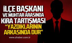 İlçe Başkanı ve Muhtar arasında kira tartışması!