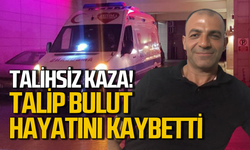 Talip Bulut kaza sonucu hayatını kaybetti!