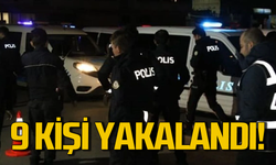 Emniyet 9 kişiyi kıs kıvrak yakaladı!