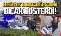 Ereğli'de şok olay: Tanımadığı kadına bıçak gösterdi!