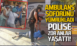 Ambulans şoförüne yumruk attı polise zor anlar yaşattı!