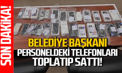 Belediye Başkanı personeldeki telefonları toplayıp sattı!