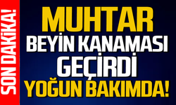 Muhtar beyin kanaması geçirdi: Yoğun bakıma alındı!