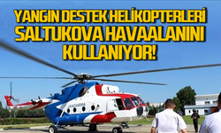 Yangın destek helikopterleri Saltukova Havaalanı'nı kullanıyor!