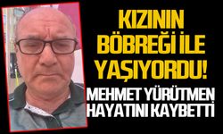 Kızının böbreği ile yaşayan Mehmet Yürütmen hayatını kaybetti!
