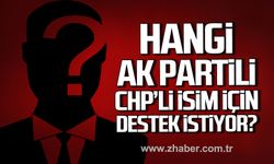 Hangi AK Partili CHP’li isim için destek istiyor?