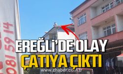 Kdz. Ereğli'de olay! Çatıya çıktı!