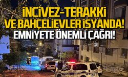 İncivez, Bahçelievler ve Terakki Mahallelerinden emniyete çağrı!