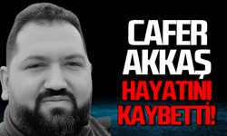 Cafer Akkaş hayatını kaybetti!