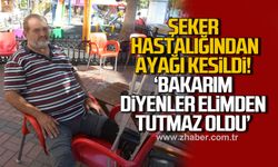 Şeker hastalığından ayağı kesildi:"Bakarım diyenler elimden tutmaz oldu"