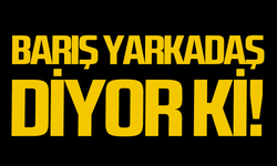 Barış Yarkadaş diyor ki!