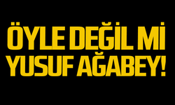 Öyle değil mi Yusuf Ağabey!