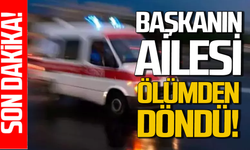 Başkanın ailesi ölümden döndü!