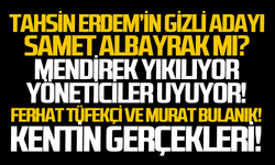 Tahsin Erdem’in gizli adayı Samet Albayrak mı?