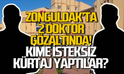 Zonguldak’ta 2 doktor gözaltına alındı: Kime isteksiz kürtaj yaptılar?