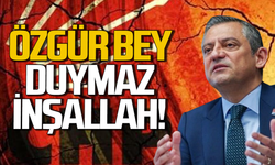 "Özgür bey duymaz inşallah" diye de dua etmişlerdir!