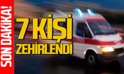 7 kişi zehirlendi: Hastanede tedavi altına alındılar!