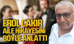 Erol Çakır aile hikayesini böyle anlattı