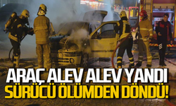 Araç alev alev yandı sürücü son anda kurtuldu