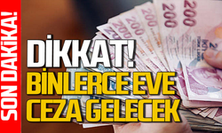 Bakanlık inceleme başlattı: Binlerce eve ceza gelecek