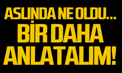 Aslında ne oldu... Bir daha anlatalım!