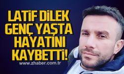 Latif Dilek genç yaşta hayatını kaybetti