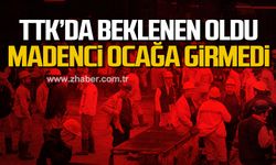 TTK'da beklenen oldu. Madenci ocağa girmedi.