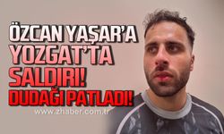 Özcan Yaşar’a Yozgat’ta saldırı, dudağı patladı