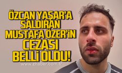 Özcan Yaşar’a saldırmıştı, Mustafa Özer’in cezası açıklandı