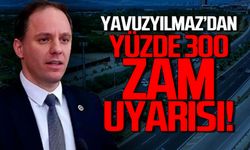 Yavuzyılmaz uyardı yüzde 300 zam