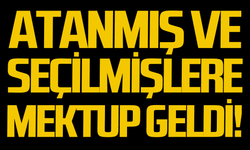 Atanmış ve seçilmişlere mektup geldi!