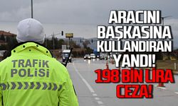 Aracını başkasına kullandıran yandı: 198 bin lira cezası var!
