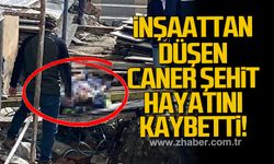 İnşaattan düşen Caner Şehit hayatını kaybetti