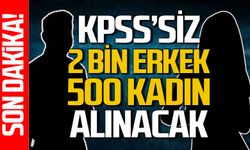 KPSS’siz 2 bin erkek, 500 kadın alınacak!