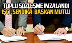 Toplu sözleşme imzalandı: İşçi memnun sendika memnun başkan memnun