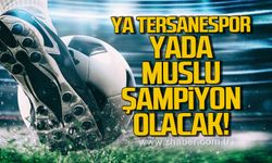 Ya Tersanespor yada Muslu şampiyon olacak. Her şey son hafta belli olacak…