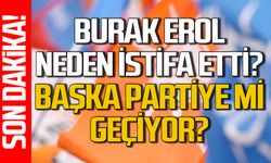 Burak Erol başkanlıktan neden istifa etti: Başka partiye mi geçiyor?