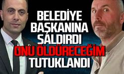 Belediye başkanına saldırı: "Onu öldüreceğim" Önce serbest bırakıldı, sonra tutuklandı
