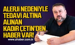 Alerji nedeniyle tedavi altına alınan Kadir Çetin'den haber var