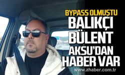 Bypass olmuştu. Balıkçı Bülent Aksu’dan haber var