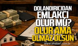 DOLANDIRICIDAN EMLAKÇI OLUR MU? OLUR, AMA OLMAZ OLSUN.