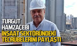 Turgut Hamzaçebi inşaat sektöründeki tecrübelerini paylaştı