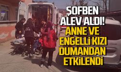 Şofben alev aldı: Anne ve engelli kızı dumandan etkilendi