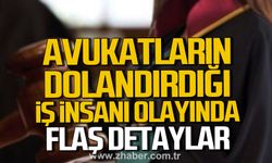 Avukatların dolandırdığı iş insanı olayında flaş detaylar.