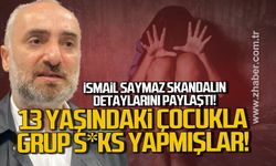 İsmail Saymaz skandalın detaylarını paylaştı. 13 Yaşındaki çocukla grup s*ks yapmışlar