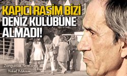 Kapıcı Rasim bizi Deniz Kulübü’ne almadı…