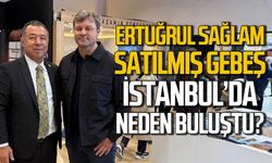 Ertuğrul Sağlam ve Satılmış Gebeş İstanbul'da neden buluştu?
